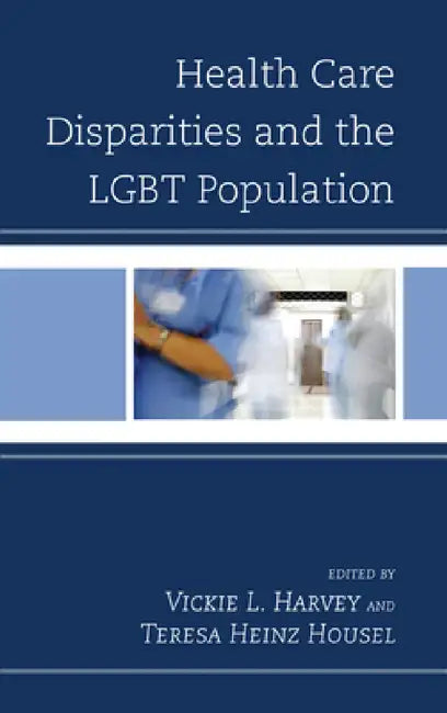 Health Care Disparities and the LGBT Population by Vickie L. Harvey, Teresa Heinz Housel, Gary L. Kreps