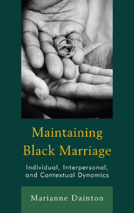Maintaining Black Marriage: Individual, Interpersonal, and Contextual Dynamics by Marianne Dainton