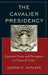 Cavalier Presidency: Executive Power and Prerogative in Times of Crisis by Justin P. Deplato