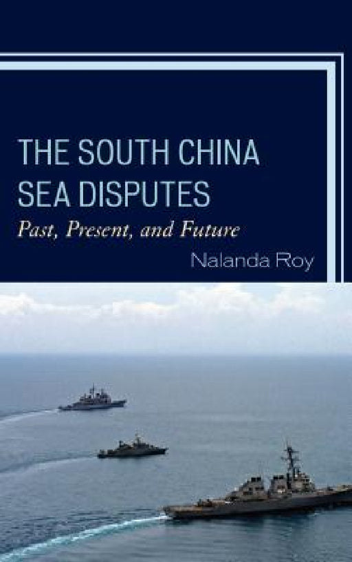 South China Sea Disputes: Past, Present, and Future by Nalanda Roy