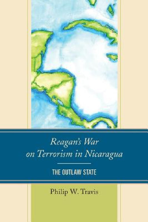 Reagan's War on Terrorism in Nicaragua: The Outlaw State by Philip W. Travis