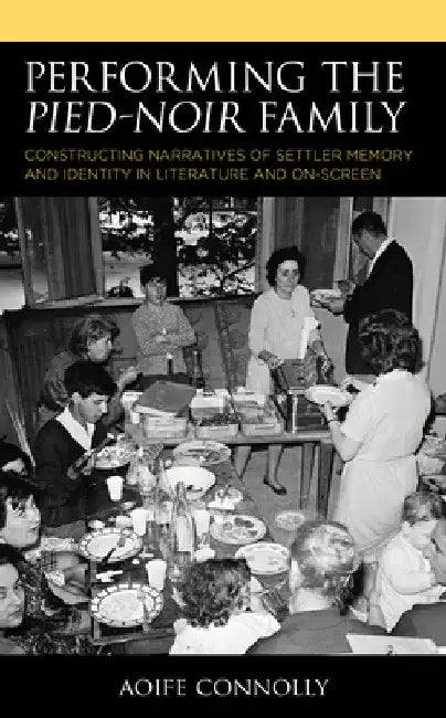 Performing the Pied-Noir Family: Constructing Narratives of Settler Memory and Identity in Literature and On-Screen by Aoife Connolly