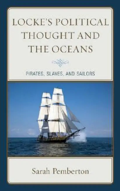 Locke's Political Thought and the Oceans: Pirates, Slaves, and Sailors by Sarah Pemberton
