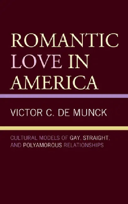 Romantic Love in America: Cultural Models of Gay, Straight, and Polyamorous Relationships by Victor C. de Munck