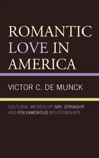 Romantic Love in America: Cultural Models of Gay, Straight, and Polyamorous Relationships by Victor C. De Munck