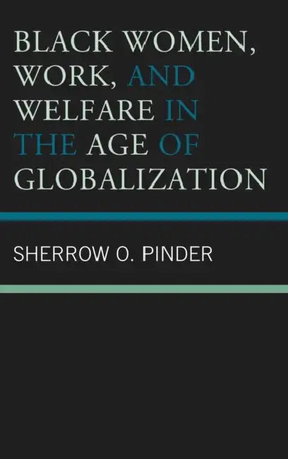 Black Women, Work, and Welfare in the Age of Globalization by Sherrow O. Pinder