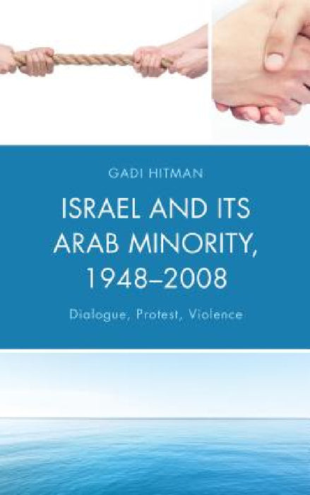 Israel and Its Arab Minority, 1948-2008: Dialogue, Protest, Violence by Gadi Hitman