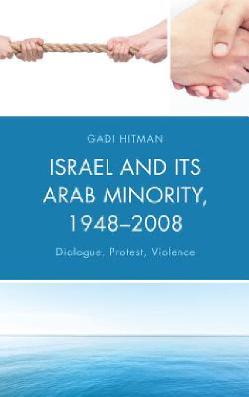 Israel and Its Arab Minority, 1948-2008: Dialogue, Protest, Violence by Gadi Hitman