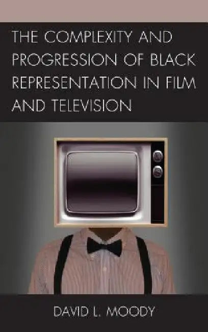 The Complexity and Progression of Black Representation in Film and Television by David L. Moody, Rob Prince Obey