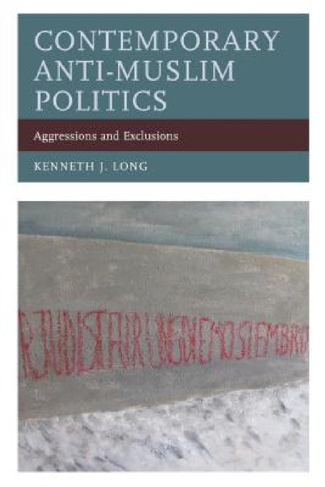 Contemporary Anti-Muslim Politics: Aggressions and Exclusions by Kenneth J. Long