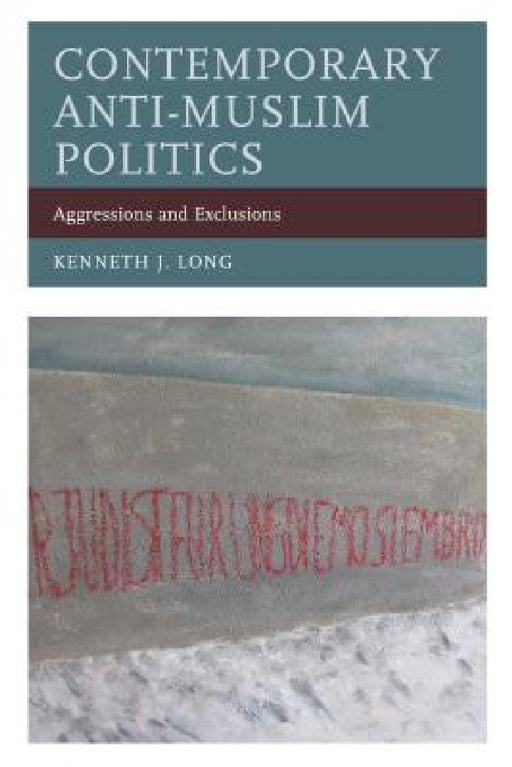 Contemporary Anti-Muslim Politics: Aggressions and Exclusions by Kenneth J. Long