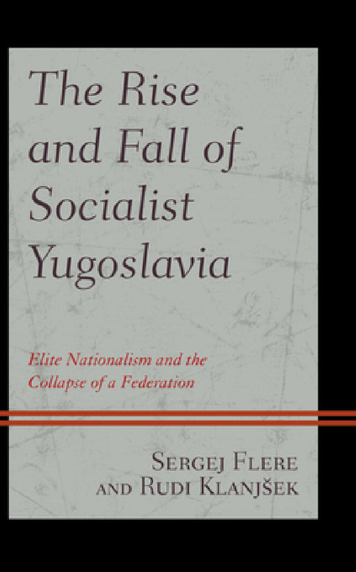 Rise and Fall of Socialist Yugoslavia: Elite Nationalism and the Collapse of a Federation by Sergej Flere, Rudi Klanjsek