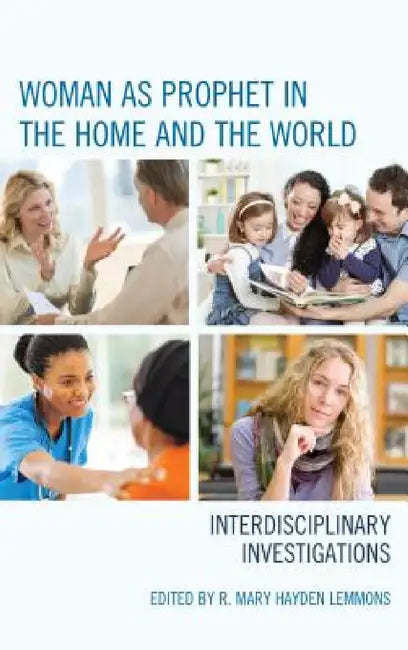 Woman as Prophet in the Home and the World: Interdisciplinary Investigations by R. Mary Hayden Lemmons, Peggy Andrews, Christine Falk Dalessio