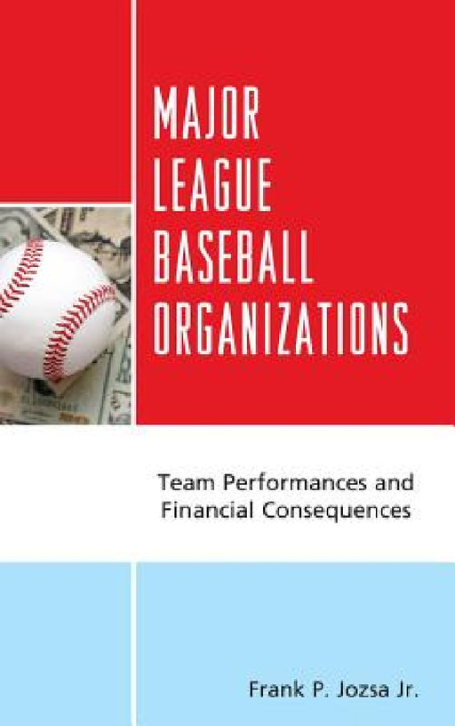 Major League Baseball Organizations: Team Performances and Financial Consequences by Frank P. Jozsa