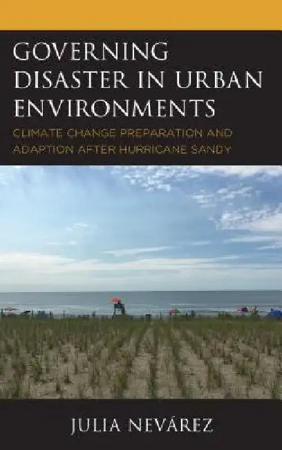 Governing Disaster in Urban Environments: Climate Change Preparation and Adaption after Hurricane Sandy by Julia Nevárez