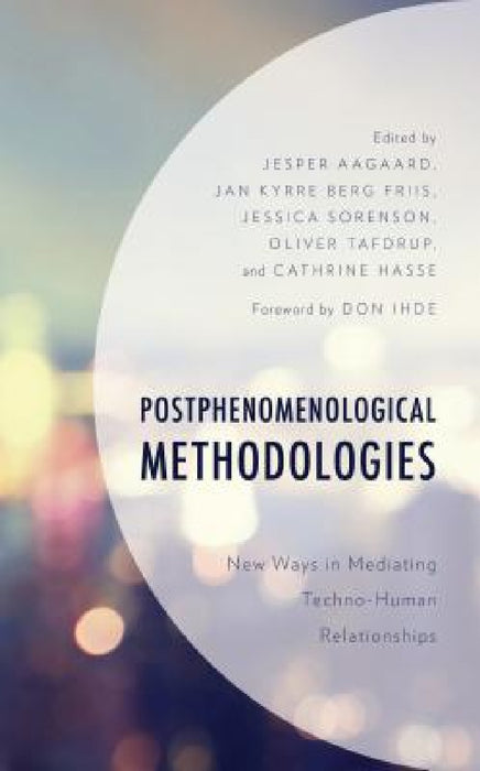 Postphenomenological Methodologies: New Ways in Mediating Techno-Human Relationships by Jesper Aagaard, Jan Kyrre Berg Friis, Jessica Sorenson