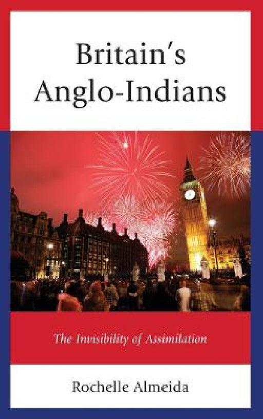 Britain's Anglo-Indians: The Invisibility of Assimilation by Rochelle Almeida