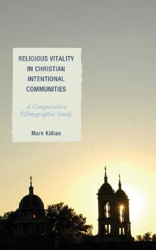 Religious Vitality in Christian Intentional Communities: A Comparative Ethnographic Study by Mark Killian