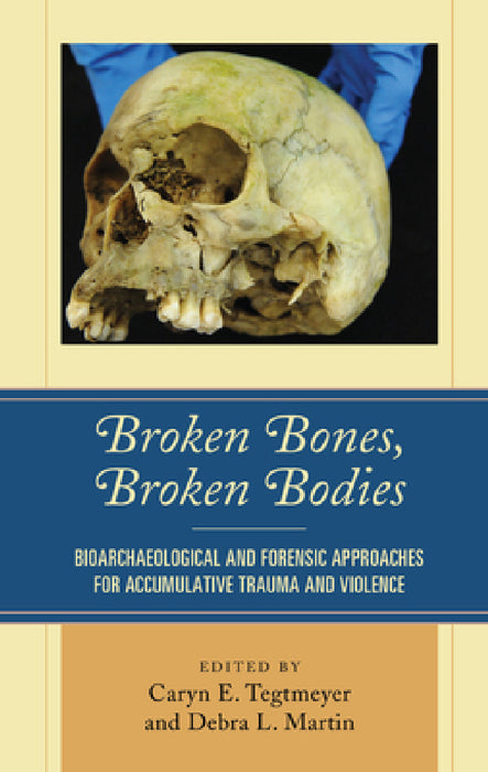 Broken Bones, Broken Bodies: Bioarchaeological and Forensic Approaches for Accumulative Trauma and Violence by Caryn E. Tegtmeyer, Debra L. Martin, Petra Banks