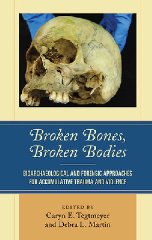 Broken Bones, Broken Bodies: Bioarchaeological and Forensic Approaches for Accumulative Trauma and Violence by Caryn E. Tegtmeyer, Debra L. Martin, Petra Banks