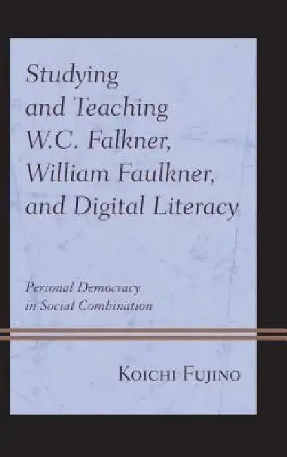 Studying and Teaching W.C. Falkner, William Faulkner, and Digital Literacy: Personal Democracy in Social Combination by Koichi Fujino