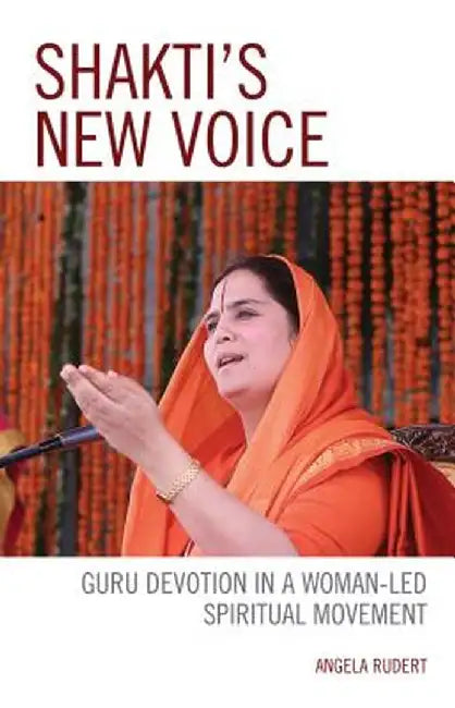 Shakti's New Voice: Guru Devotion in a Woman-Led Spiritual Movement by Rudert Angela