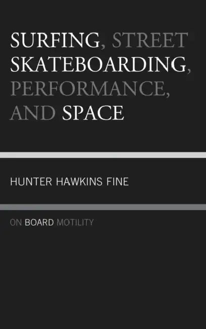 Surfing, Street Skateboarding, Performance, and Space: On Board Motility by Hunter H. Fine