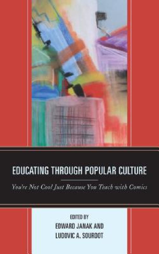 Educating through Popular Culture: You're Not Cool Just Because You Teach with Comics by Edward Janak, Ludovic A. Sourdot, Maha Al-Saati