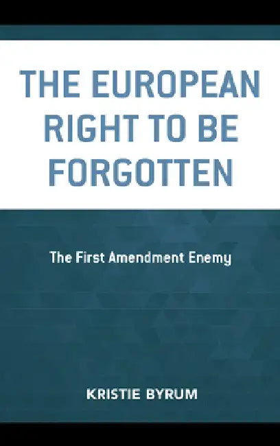European Right to Be Forgotten: The First Amendment Enemy by Kristie Byrum