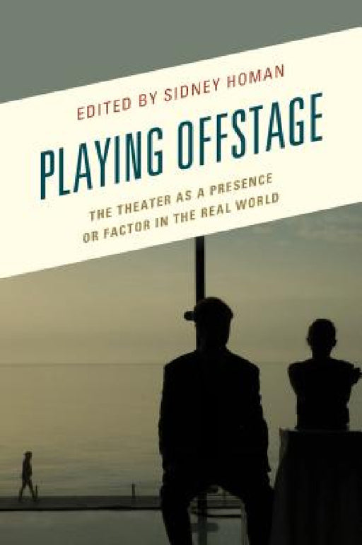 Playing Offstage: The Theater as a Presence or Factor in the Real World by Sidney Homan, Gigi Argyropoulou, S. P. Cerasano