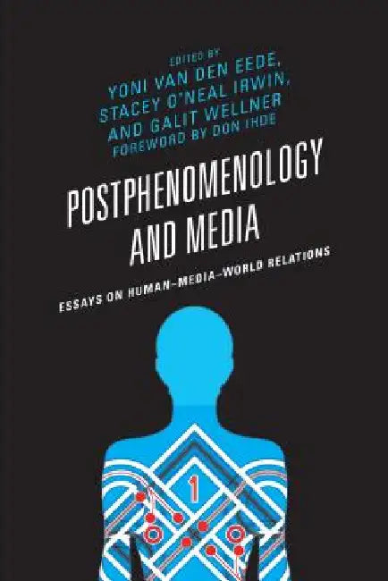 Postphenomenology and Media: Essays on Human-Media-World Relations by Yoni Van Den Eede, Stacey O'Neal Irwin, Galit Wellner