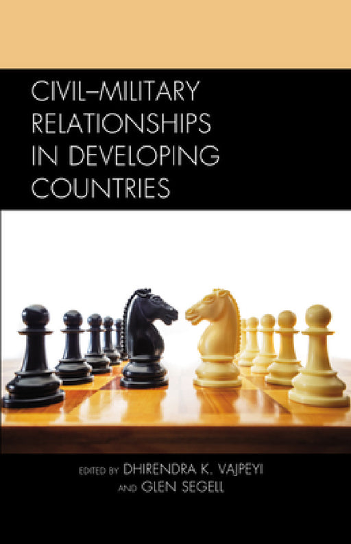 Civil-Military Relationships in Developing Countries by Dhirendra K. Vajpeyi, Glen Segell, Pita Ogaba Agbese