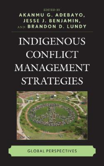 Indigenous Conflict Management Strategies: Global Perspectives by Akanmu G. Adebayo, Jesse J. Benjamin, Brandon D. Lundy