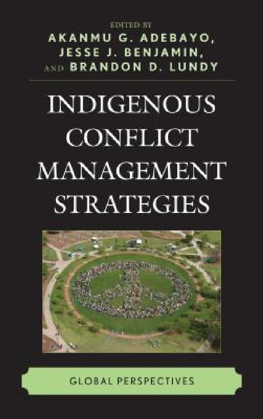 Indigenous Conflict Management Strategies: Global Perspectives by Akanmu G. Adebayo, Jesse J. Benjamin, Brandon D. Lundy