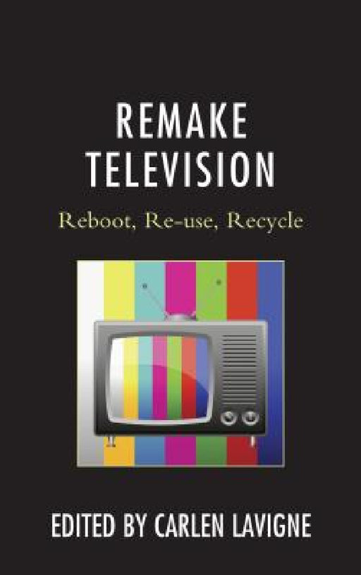 Remake Television: Reboot, Re-use, Recycle by Carlen LaVigne, William Proctor, Steven Gil