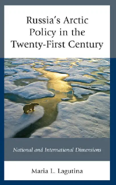 Russia's Arctic Policy in the Twenty-First Century: National and International Dimensions by Maria L. Lagutina