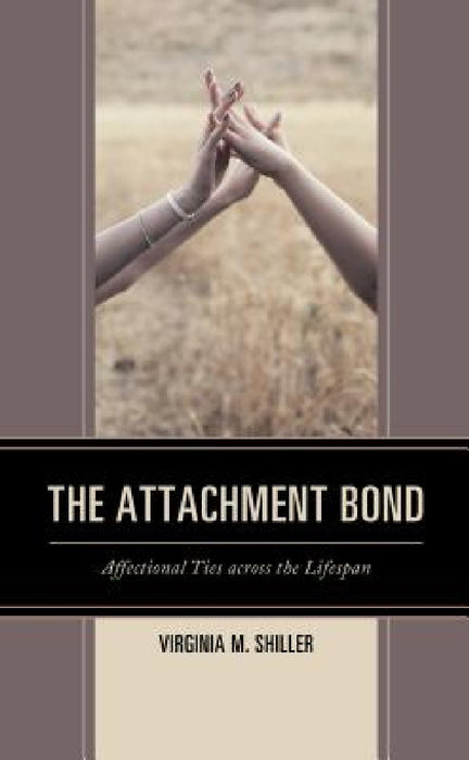 Attachment Bond: Affectional Ties across the Lifespan by Virginia M. Shiller