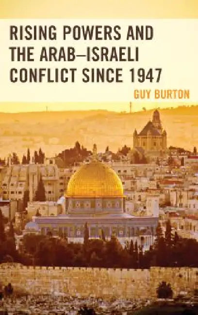Rising Powers and the Arab-Israeli Conflict since 1947 by Guy Burton