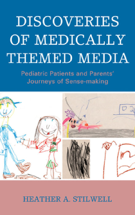 Discoveries of Medically Themed Media: Pediatric Patients and Parents' Journeys of Sense-making by Heather A. Stilwell