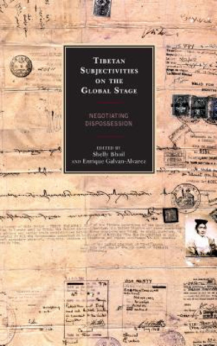 Tibetan Subjectivities on the Global Stage: Negotiating Dispossession by Shelly Bhoil, Enrique Galvan-Alvarez, Thierry Dodin