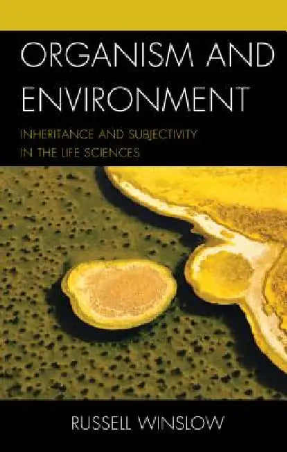 Organism and Environment: Inheritance and Subjectivity in the Life Sciences by Russell Winslow