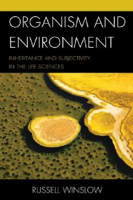 Organism and Environment: Inheritance and Subjectivity in the Life Sciences by Russell Winslow