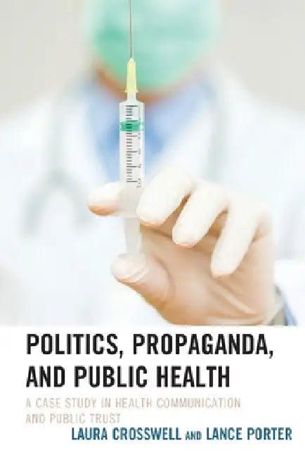Politics, Propaganda, and Public Health: A Case Study in Health Communication and Public Trust by Laura Crosswell