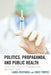 Politics, Propaganda, and Public Health: A Case Study in Health Communication and Public Trust by Laura Crosswell