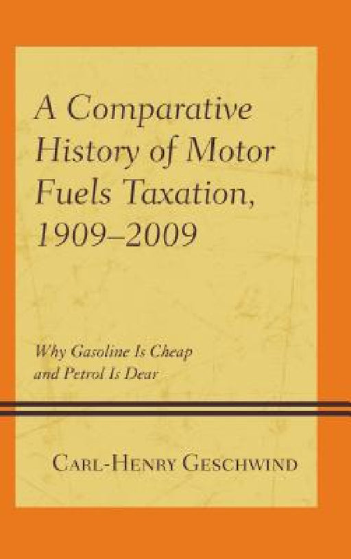 Comparative History of Motor Fuels Taxation, 1909-2009: Why Gasoline Is Cheap and Petrol Is Dear by Carl-Henry Geschwind