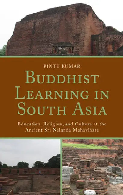 Buddhist Learning in South Asia: Education, Religion, and Culture at the Ancient Sri Nalanda Mahavihara by Pintu Kumar