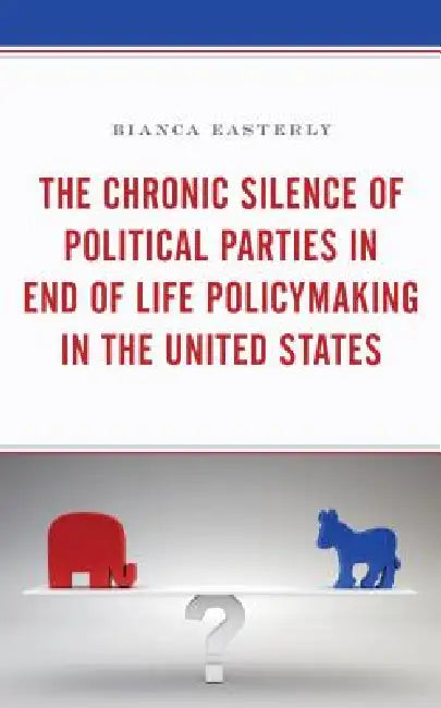 Chronic Silence of Political Parties in End of Life Policymaking in the United States by Bianca Easterly