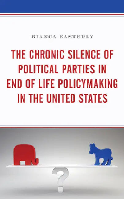 Chronic Silence of Political Parties in End of Life Policymaking in the United States by Bianca Easterly