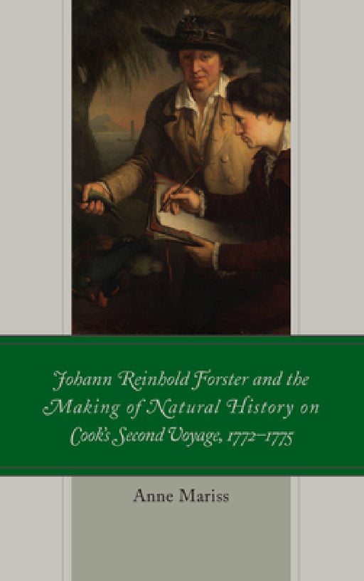 Johann Reinhold Forster and the Making of Natural History on Cook's Second Voyage, 1772-1775 by Anne Mariss