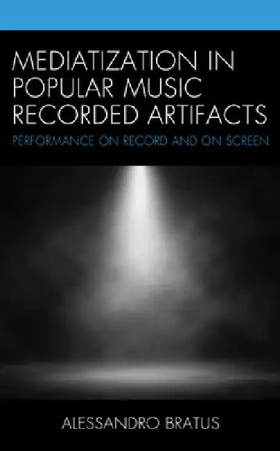 Mediatization in Popular Music Recorded Artifacts: Performance on Record and on Screen by Alessandro Bratus